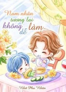 [Dịch] Nam Nhân Tương Lai Không Dễ Làm (Xuyên Việt Vị Lai Chi Nam Nhân Bất Hảo Đương)